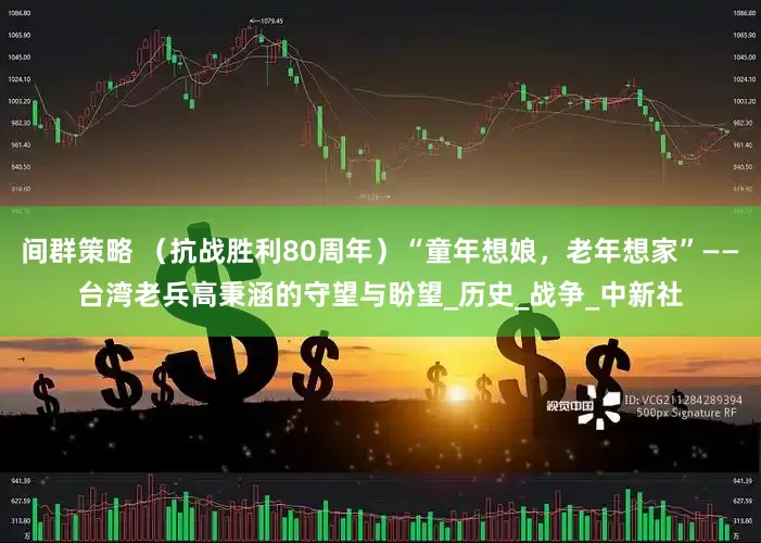 间群策略 （抗战胜利80周年）“童年想娘，老年想家”——台湾老兵高秉涵的守望与盼望_历史_战争_中新社