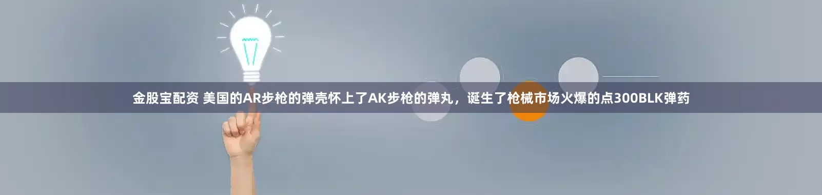 金股宝配资 美国的AR步枪的弹壳怀上了AK步枪的弹丸，诞生了枪械市场火爆的点300BLK弹药
