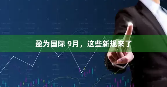 盈为国际 9月，这些新规来了