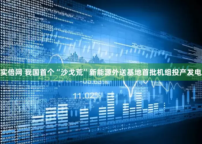 实倍网 我国首个“沙戈荒”新能源外送基地首批机组投产发电