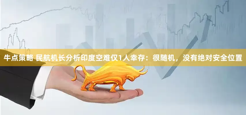 牛点策略 民航机长分析印度空难仅1人幸存：很随机，没有绝对安全位置