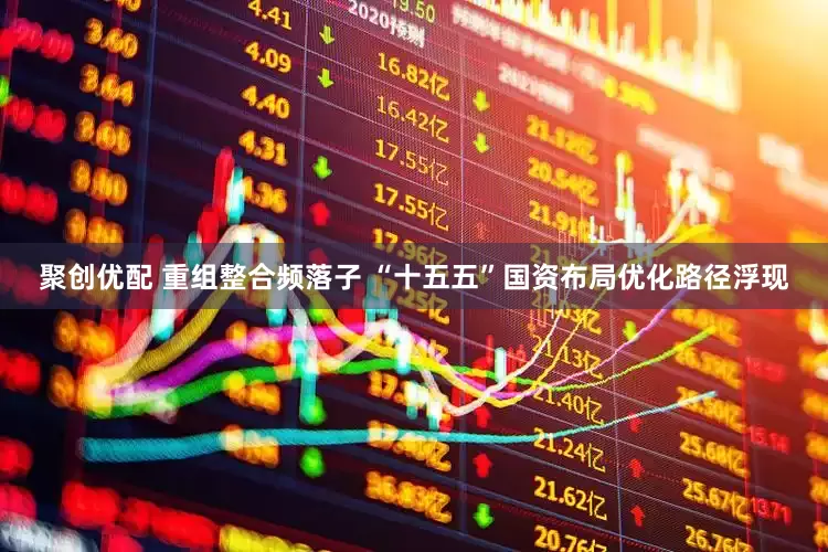 聚创优配 重组整合频落子 “十五五”国资布局优化路径浮现
