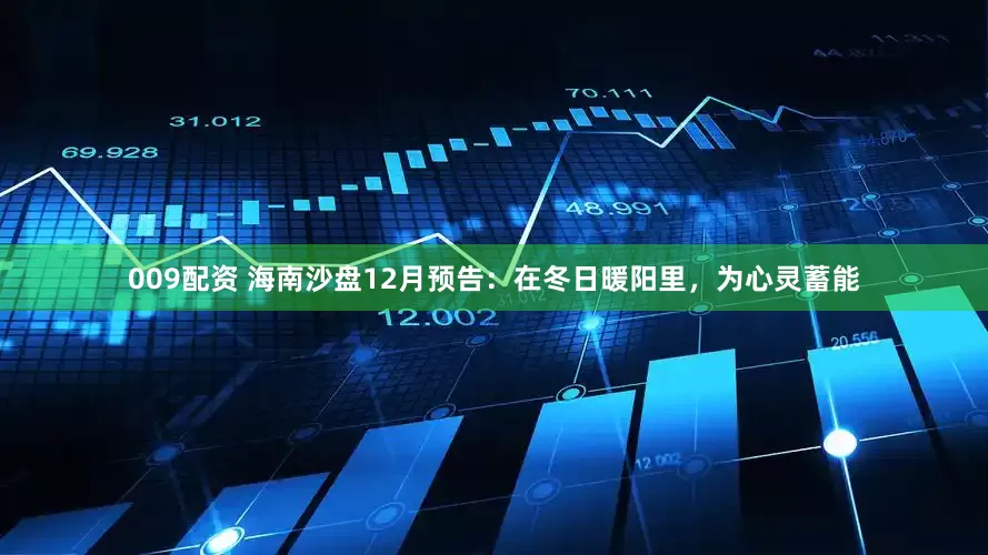 009配资 海南沙盘12月预告：在冬日暖阳里，为心灵蓄能